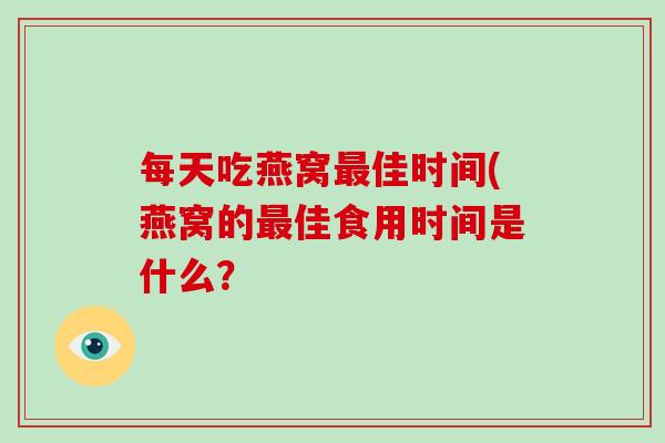 每天吃燕窝最佳时间(燕窝的最佳食用时间是什么？