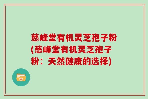 慈峰堂有机灵芝孢子粉(慈峰堂有机灵芝孢子粉:天然健康的选择)-第1张图片-灵芝大师 慈峰堂有机灵芝孢子粉(慈峰堂有机灵芝孢子粉:天然健康的选择)-第1张图片-灵芝大师