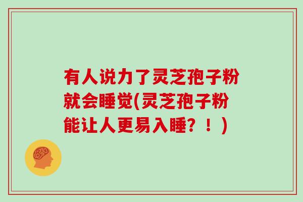 有人说力了灵芝孢子粉就会睡觉(灵芝孢子粉能让人更易入睡？！)