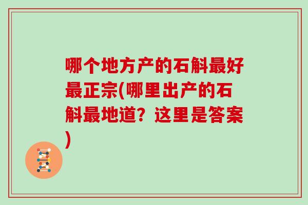 哪个地方产的石斛最好最正宗(哪里出产的石斛最地道？这里是答案)