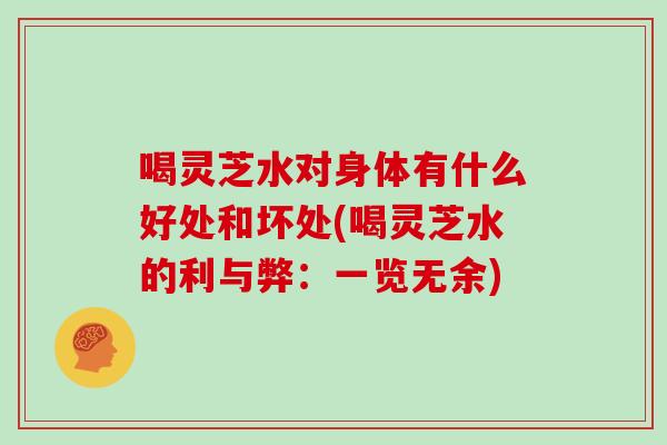 喝灵芝水对身体有什么好处和坏处(喝灵芝水的利与弊:一览无余)-第1张图片-灵芝大师 喝灵芝水对身体有什么好处和坏处(喝灵芝水的利与弊:一览无余)-第1张图片-灵芝大师