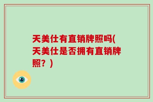 天美仕有直销牌照吗(天美仕是否拥有直销牌照？)