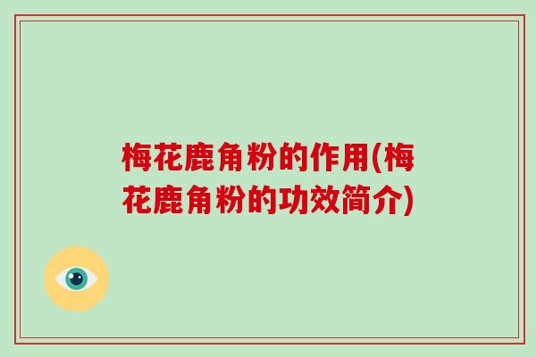 梅花鹿角粉的作用(梅花鹿角粉的功效简介)