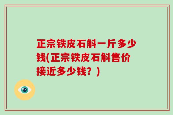 正宗铁皮石斛一斤多少钱(正宗铁皮石斛售价接近多少钱？)