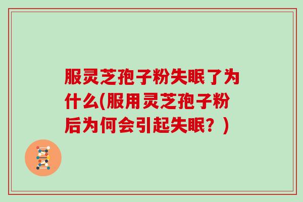 服灵芝孢子粉失眠了为什么(服用灵芝孢子粉后为何会引起失眠?)-第1张图片-灵芝大师 服灵芝孢子粉失眠了为什么(服用灵芝孢子粉后为何会引起失眠?)-第1张图片-灵芝大师