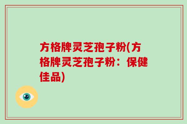 方格牌灵芝孢子粉(方格牌灵芝孢子粉：保健佳品)