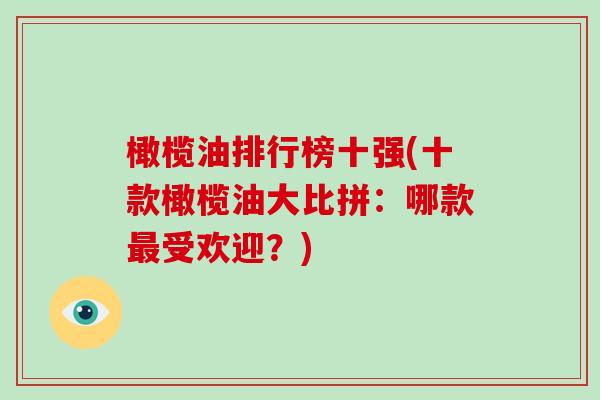 橄榄油排行榜十强(十款橄榄油大比拼：哪款最受欢迎？)