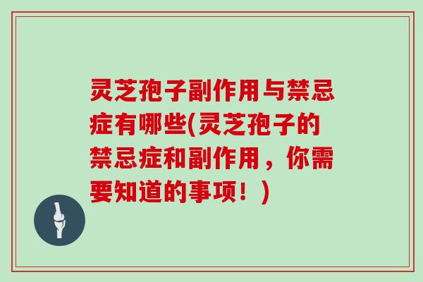 灵芝孢子副作用与禁忌症有哪些(灵芝孢子的禁忌症和副作用，你需要知道的事项！)