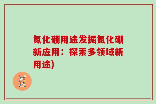 氮化硼用途发掘氮化硼新应用：探索多领域新用途)