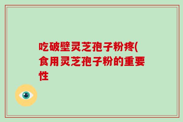 吃破壁灵芝孢子粉疼(食用灵芝孢子粉的重要性