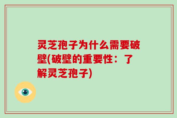 灵芝孢子为什么需要破壁(破壁的重要性：了解灵芝孢子)