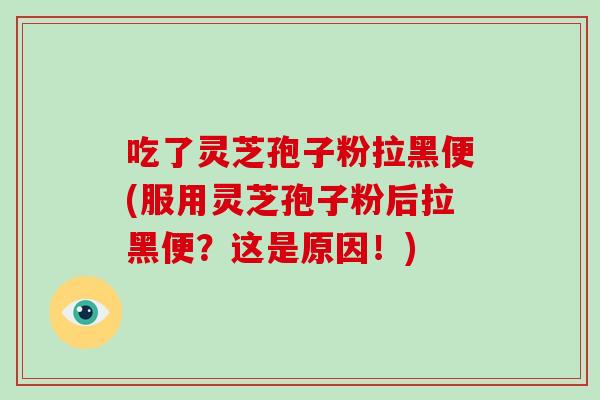 吃了灵芝孢子粉拉黑便(服用灵芝孢子粉后拉黑便?这是原因!)-第1张图片-灵芝大师 吃了灵芝孢子粉拉黑便(服用灵芝孢子粉后拉黑便?这是原因!)-第1张图片-灵芝大师