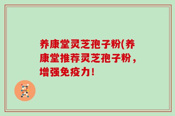 养康堂灵芝孢子粉(养康堂推荐灵芝孢子粉，增强免疫力！