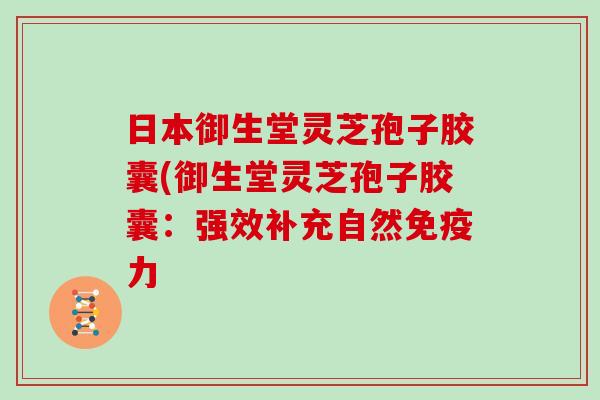 日本御生堂灵芝孢子胶囊(御生堂灵芝孢子胶囊:强效补充自然免疫力-第1张图片-灵芝大师 日本御生堂灵芝孢子胶囊(御生堂灵芝孢子胶囊:强效补充自然免疫力-第1张图片-灵芝大师