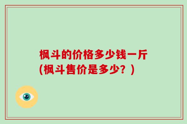 枫斗的价格多少钱一斤(枫斗售价是多少？)