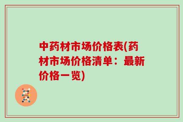 中药材市场价格表(药材市场价格清单：最新价格一览)