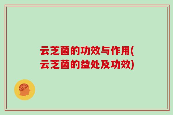 云芝菌的功效与作用(云芝菌的益处及功效)
