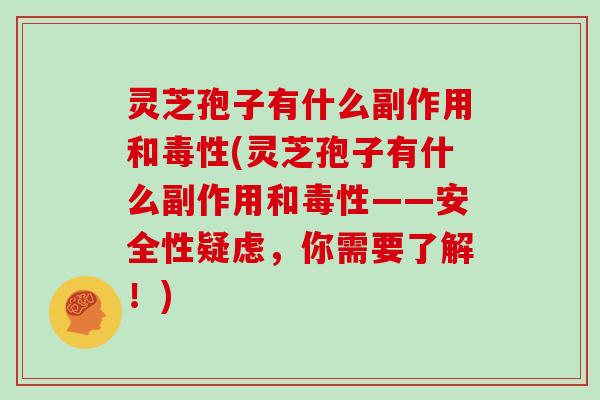 灵芝孢子有什么副作用和毒性(灵芝孢子有什么副作用和毒性——安全性疑虑,你需要了解!)-第1张图片-灵芝大师 灵芝孢子有什么副作用和毒性(灵芝孢子有什么副作用和毒性——安全性疑虑,你需要了解!)-第1张图片-灵芝大师