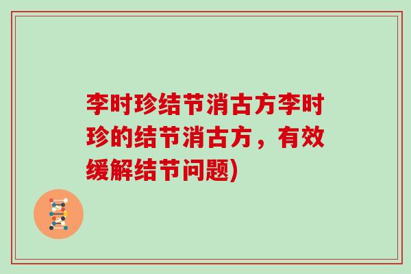 李时珍结节消古方李时珍的结节消古方，有效缓解结节问题)