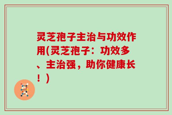 灵芝孢子主治与功效作用(灵芝孢子：功效多、主治强，助你健康长！)