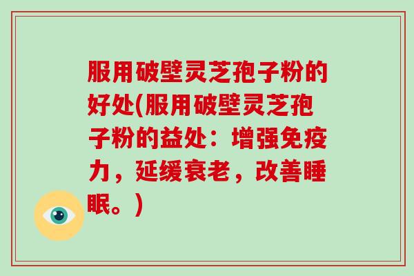 服用破壁灵芝孢子粉的好处(服用破壁灵芝孢子粉的益处:增强免疫力,延缓衰老,改善睡眠。)-第1张图片-灵芝大师 服用破壁灵芝孢子粉的好处(服用破壁灵芝孢子粉的益处:增强免疫力,延缓衰老,改善睡眠。)-第1张图片-灵芝大师