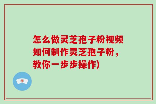 怎么做灵芝孢子粉视频如何制作灵芝孢子粉,教你一步步操作)-第1张图片-灵芝大师 怎么做灵芝孢子粉视频如何制作灵芝孢子粉,教你一步步操作)-第1张图片-灵芝大师