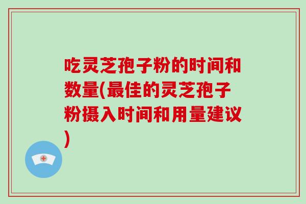 吃灵芝孢子粉的时间和数量(最佳的灵芝孢子粉摄入时间和用量建议)-第1张图片-灵芝大师