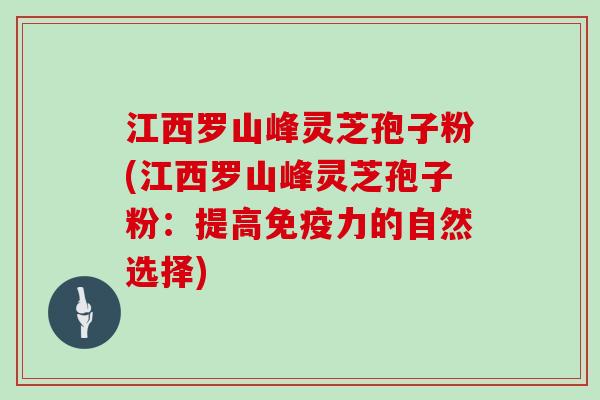 江西罗山峰灵芝孢子粉(江西罗山峰灵芝孢子粉：提高免疫力的自然选择)