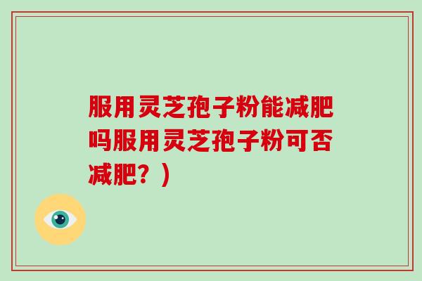 服用灵芝孢子粉能减肥吗服用灵芝孢子粉可否减肥？)