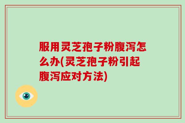 服用灵芝孢子粉腹泻怎么办(灵芝孢子粉引起腹泻应对方法)-第1张图片-灵芝大师 服用灵芝孢子粉腹泻怎么办(灵芝孢子粉引起腹泻应对方法)-第1张图片-灵芝大师