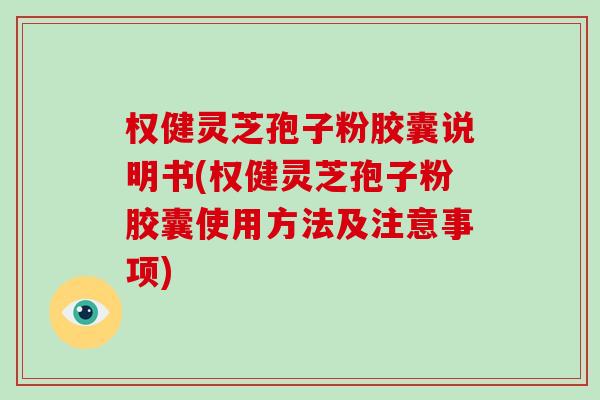 权健灵芝孢子粉胶囊说明书(权健灵芝孢子粉胶囊使用方法及注意事项)-第1张图片-灵芝大师