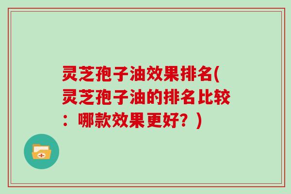 灵芝孢子油效果排名(灵芝孢子油的排名比较：哪款效果更好？)