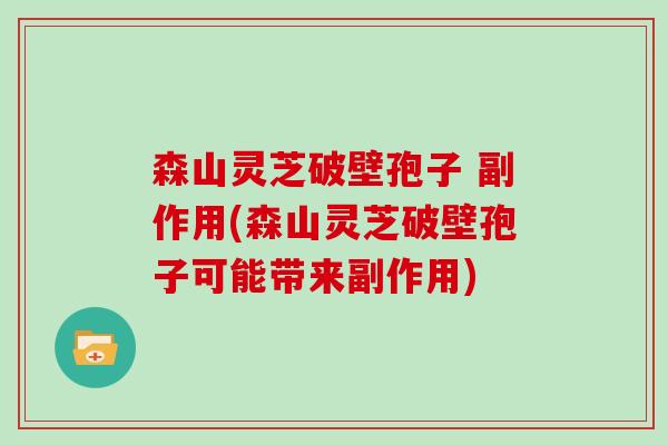 森山灵芝破壁孢子 副作用(森山灵芝破壁孢子可能带来副作用)