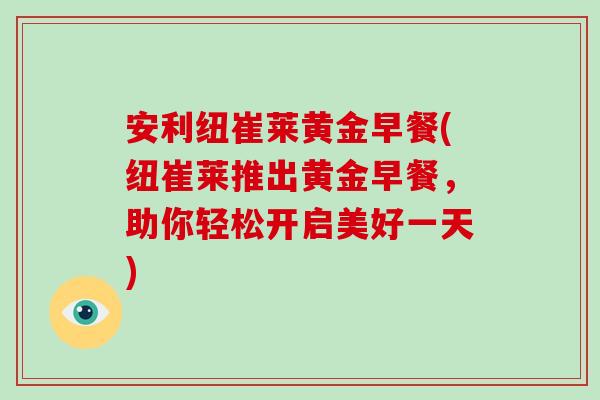 安利纽崔莱黄金早餐(纽崔莱推出黄金早餐，助你轻松开启美好一天)