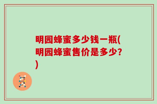 明园蜂蜜多少钱一瓶(明园蜂蜜售价是多少？)