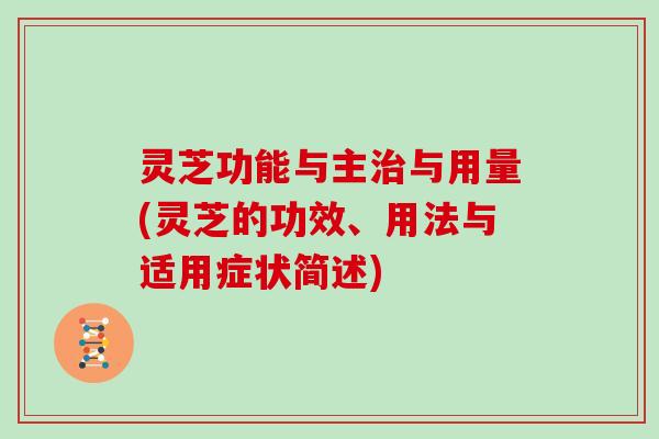 灵芝功能与主治与用量(灵芝的功效、用法与适用症状简述)