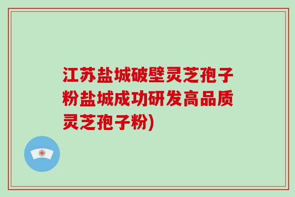 江苏盐城破壁灵芝孢子粉盐城成功研发高品质灵芝孢子粉)-第1张图片-灵芝大师 江苏盐城破壁灵芝孢子粉盐城成功研发高品质灵芝孢子粉)-第1张图片-灵芝大师