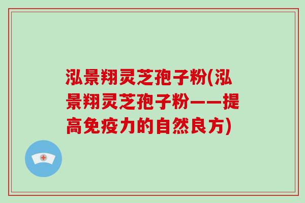 泓景翔灵芝孢子粉(泓景翔灵芝孢子粉——提高免疫力的自然良方)-第1张图片-灵芝大师 泓景翔灵芝孢子粉(泓景翔灵芝孢子粉——提高免疫力的自然良方)-第1张图片-灵芝大师