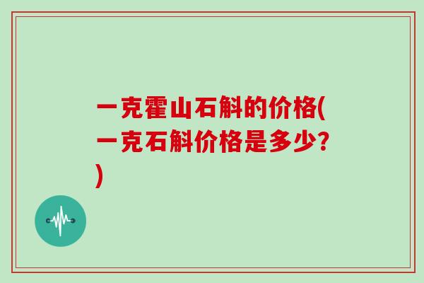 一克霍山石斛的价格(一克石斛价格是多少？)