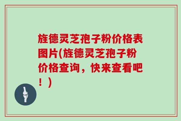 旌德灵芝孢子粉价格表图片(旌德灵芝孢子粉价格查询，快来查看吧！)