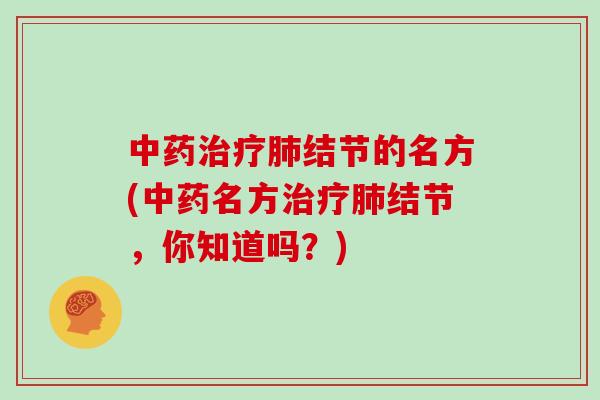 中药治疗肺结节的名方(中药名方治疗肺结节，你知道吗？)