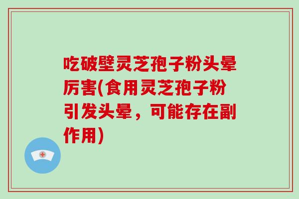 吃破壁灵芝孢子粉头晕厉害(食用灵芝孢子粉引发头晕,可能存在副作用)-第1张图片-灵芝大师 吃破壁灵芝孢子粉头晕厉害(食用灵芝孢子粉引发头晕,可能存在副作用)-第1张图片-灵芝大师
