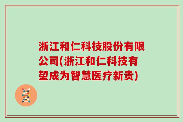 浙江和仁科技股份有限公司(浙江和仁科技有望成为智慧医疗新贵)
