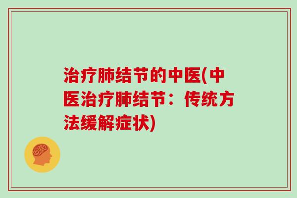 治疗肺结节的中医(中医治疗肺结节：传统方法缓解症状)