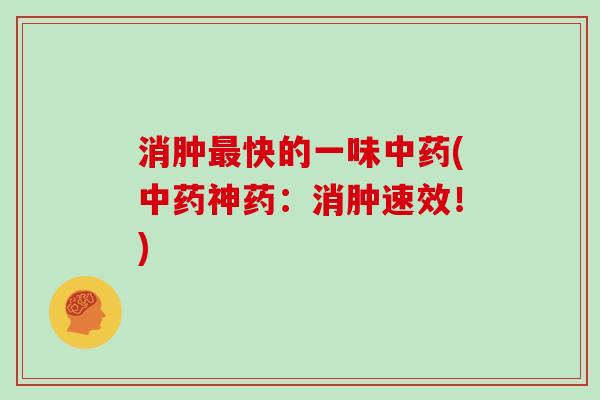 消肿最快的一味中药(中药神药：消肿速效！)