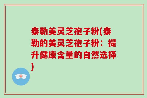 泰勒美灵芝孢子粉(泰勒的美灵芝孢子粉：提升健康含量的自然选择)
