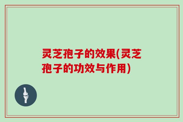 灵芝孢子的效果(灵芝孢子的功效与作用)-第1张图片-灵芝大师 灵芝孢子的效果(灵芝孢子的功效与作用)-第1张图片-灵芝大师