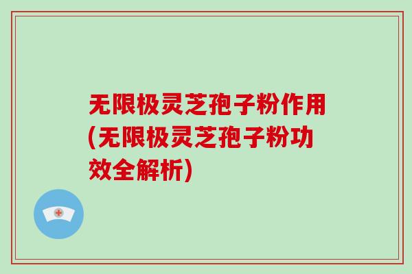 无限极灵芝孢子粉作用(无限极灵芝孢子粉功效全解析)