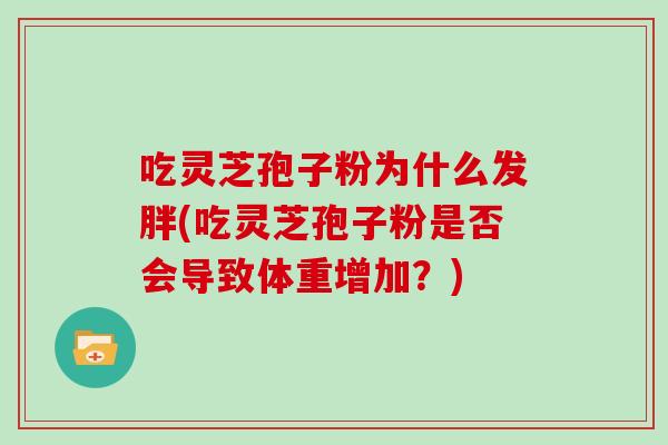 吃灵芝孢子粉为什么发胖(吃灵芝孢子粉是否会导致体重增加?)-第1张图片-灵芝大师 吃灵芝孢子粉为什么发胖(吃灵芝孢子粉是否会导致体重增加?)-第1张图片-灵芝大师