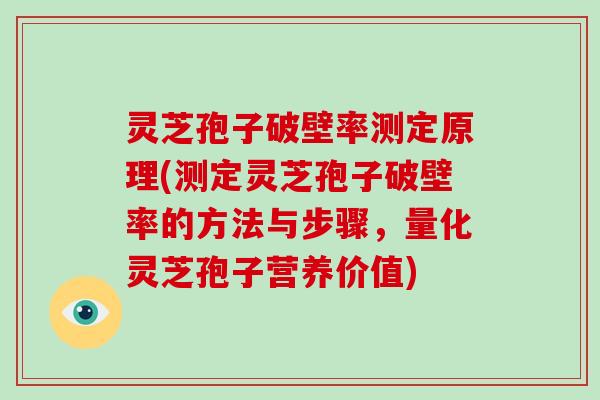 灵芝孢子破壁率测定原理(测定灵芝孢子破壁率的方法与步骤，量化灵芝孢子营养价值)